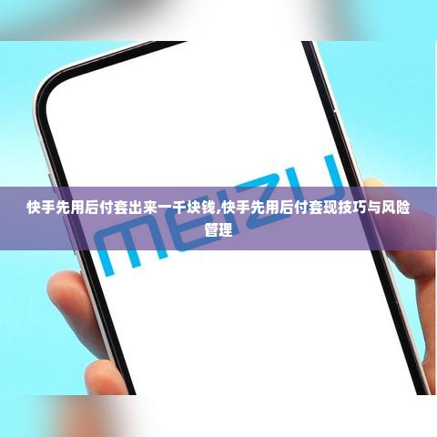 快手先用后付套出来一千块钱,快手先用后付套现技巧与风险管理
