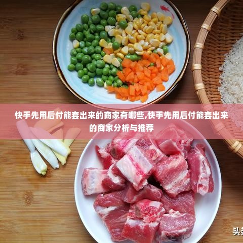 快手先用后付能套出来的商家有哪些,快手先用后付能套出来的商家分析与推荐
