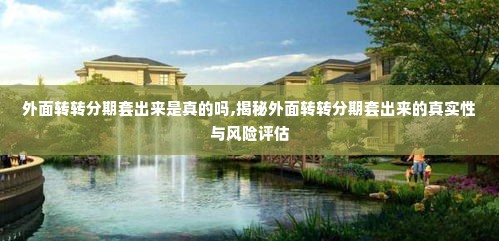 外面转转分期套出来是真的吗,揭秘外面转转分期套出来的真实性与风险评估