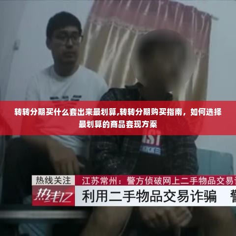 转转分期买什么套出来最划算,转转分期购买指南，如何选择最划算的商品套现方案