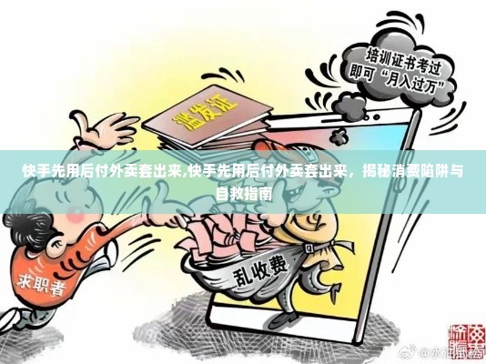 快手先用后付外卖套出来,快手先用后付外卖套出来，揭秘消费陷阱与自救指南