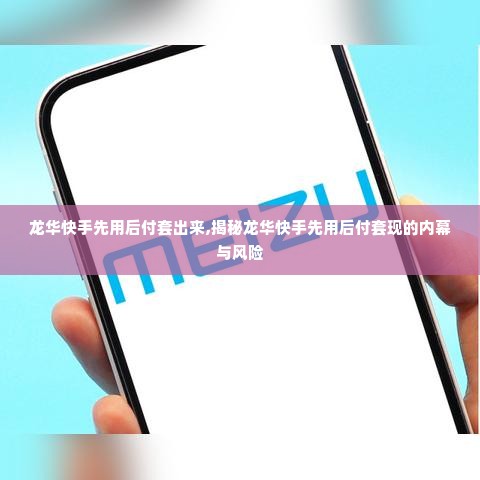 龙华快手先用后付套出来,揭秘龙华快手先用后付套现的内幕与风险