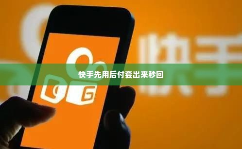 快手先用后付套出来秒回,快手先用后付套出来秒回