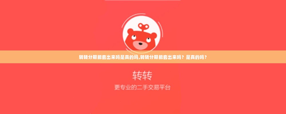 转转分期能套出来吗是真的吗,转转分期能套出来吗？是真的吗？