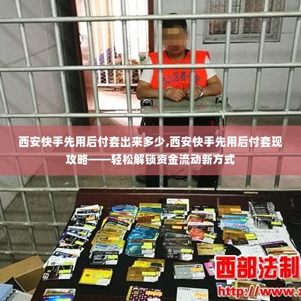 西安快手先用后付套出来多少,西安快手先用后付套现攻略——轻松解锁资金流动新方式