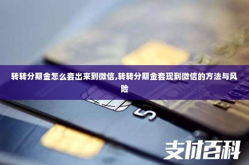 转转分期金怎么套出来到微信,转转分期金套现到微信的方法与风险