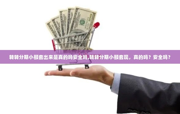 转转分期小额套出来是真的吗安全吗,转转分期小额套现，真的吗？安全吗？