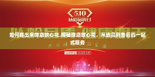 如何套出来微店放心花,揭秘微店放心花，从选品到售后的一站式服务