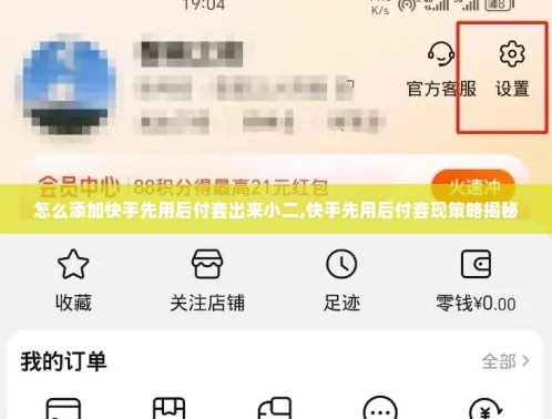 怎么添加快手先用后付套出来小二,快手先用后付套现策略揭秘
