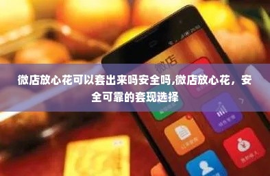 微店放心花可以套出来吗安全吗,微店放心花，安全可靠的套现选择