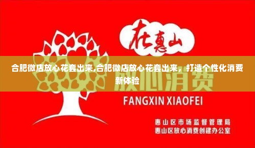 合肥微店放心花套出来,合肥微店放心花套出来，打造个性化消费新体验