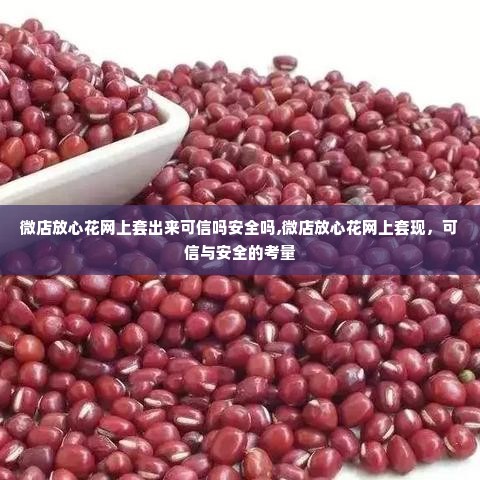 微店放心花网上套出来可信吗安全吗,微店放心花网上套现，可信与安全的考量