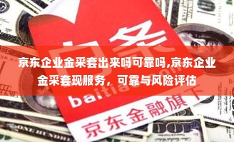 京东企业金采套出来吗可靠吗,京东企业金采套现服务，可靠与风险评估
