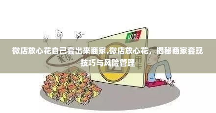 微店放心花自己套出来商家,微店放心花，揭秘商家套现技巧与风险管理