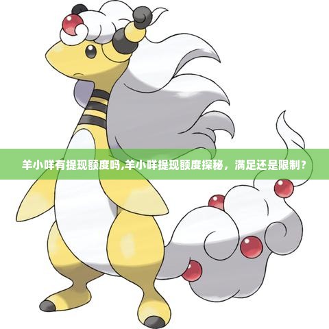 羊小咩有提现额度吗,羊小咩提现额度探秘，满足还是限制？