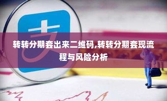 转转分期套出来二维码,转转分期套现流程与风险分析