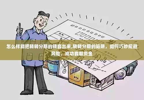 怎么样能把转转分期的钱套出来,转转分期的陷阱，如何巧妙规避风险，成功套取资金