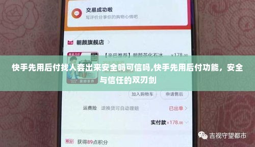快手先用后付找人套出来安全吗可信吗,快手先用后付功能，安全与信任的双刃剑