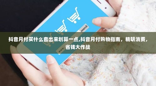 抖音月付买什么套出来划算一点,抖音月付购物指南，精明消费，省钱大作战