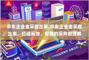 京东企业金采套出来,京东企业金采套出来，打造高效、智能的采购管理解决方案