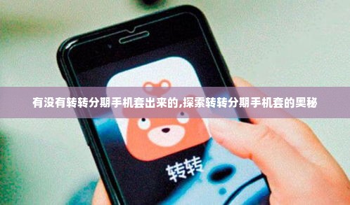 有没有转转分期手机套出来的,探索转转分期手机套的奥秘