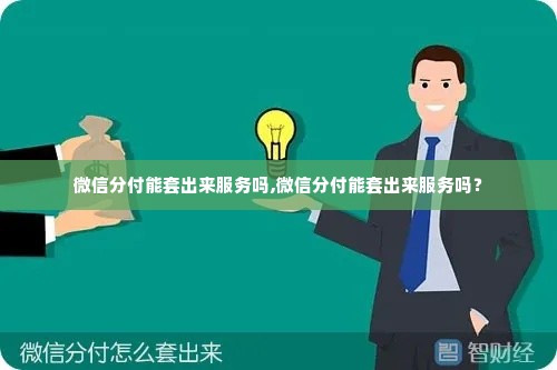 微信分付能套出来服务吗,微信分付能套出来服务吗？