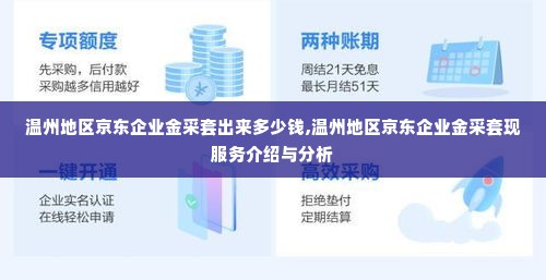 温州地区京东企业金采套出来多少钱,温州地区京东企业金采套现服务介绍与分析
