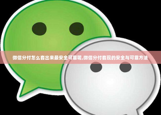 微信分付怎么套出来最安全可靠呢,微信分付套现的安全与可靠方法