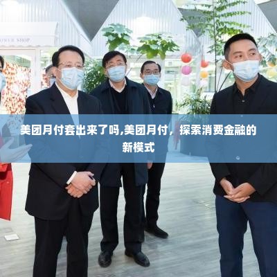 美团月付套出来了吗,美团月付，探索消费金融的新模式