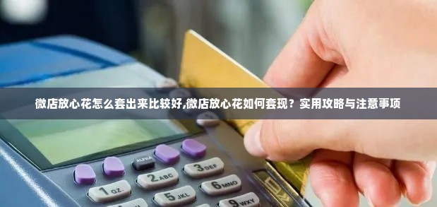 微店放心花怎么套出来比较好,微店放心花如何套现？实用攻略与注意事项