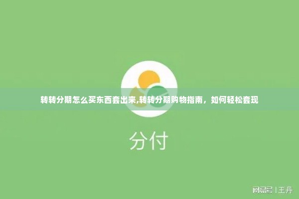 转转分期怎么买东西套出来,转转分期购物指南，如何轻松套现