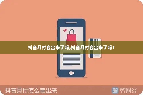 抖音月付套出来了吗,抖音月付套出来了吗？