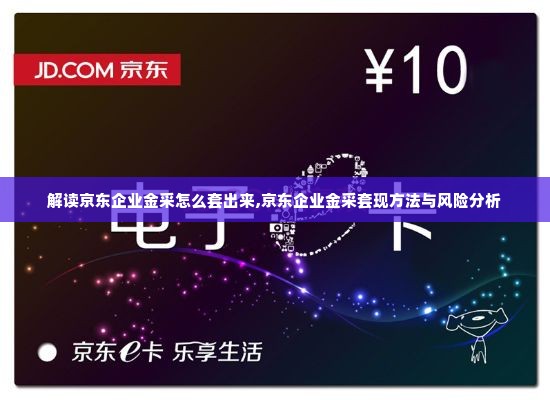 解读京东企业金采怎么套出来,京东企业金采套现方法与风险分析