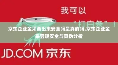 京东企业金采套出来安全吗是真的吗,京东企业金采套现安全与真伪分析