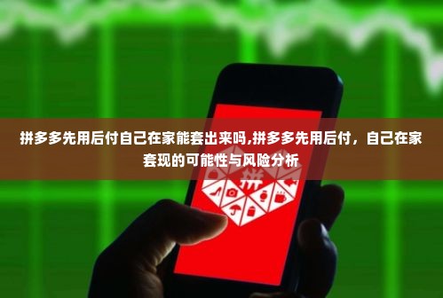 拼多多先用后付自己在家能套出来吗,拼多多先用后付，自己在家套现的可能性与风险分析