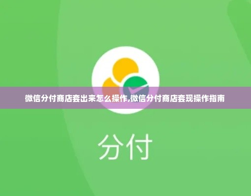 微信分付商店套出来怎么操作,微信分付商店套现操作指南