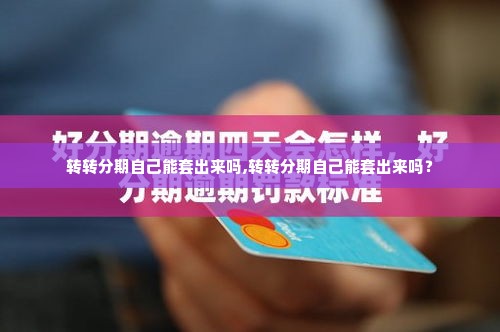 转转分期自己能套出来吗,转转分期自己能套出来吗？