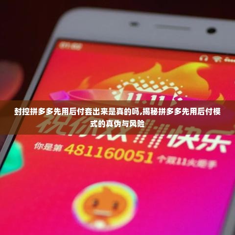 封控拼多多先用后付套出来是真的吗,揭秘拼多多先用后付模式的真伪与风险