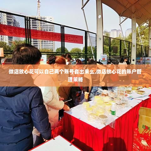 微店放心花可以自己两个账号套出来么,微店放心花的账户管理策略
