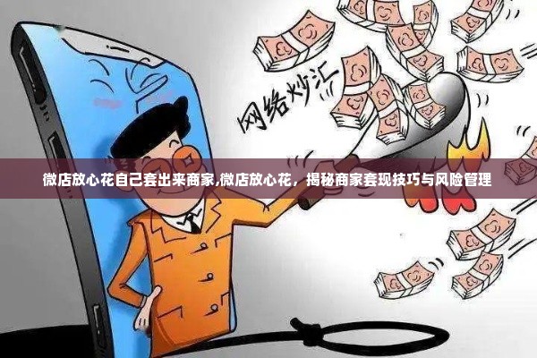微店放心花自己套出来商家,微店放心花，揭秘商家套现技巧与风险管理