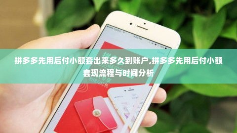 拼多多先用后付小额套出来多久到账户,拼多多先用后付小额套现流程与时间分析