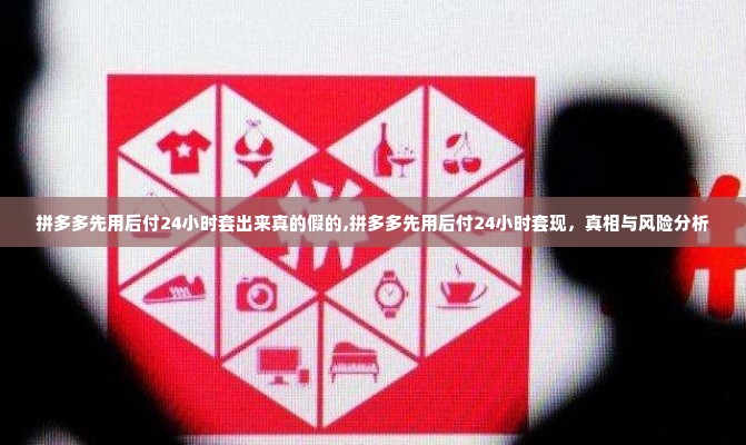 拼多多先用后付24小时套出来真的假的,拼多多先用后付24小时套现，真相与风险分析