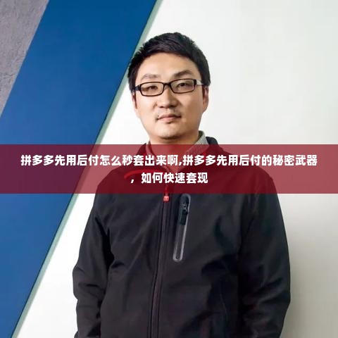 拼多多先用后付怎么秒套出来啊,拼多多先用后付的秘密武器，如何快速套现