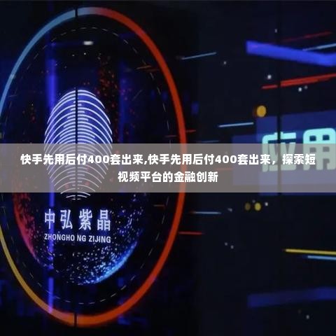 快手先用后付400套出来,快手先用后付400套出来，探索短视频平台的金融创新