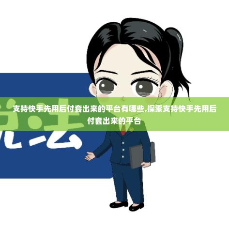 支持快手先用后付套出来的平台有哪些,探索支持快手先用后付套出来的平台