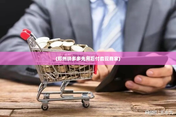郑州拼多多先用后付套出来商家,郑州拼多多先用后付套现揭秘