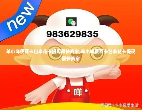 羊小咩便荔卡包享花卡提现最快商家,羊小咩便荔卡包享花卡提现最快商家