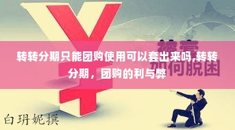 转转分期只能团购使用可以套出来吗,转转分期，团购的利与弊