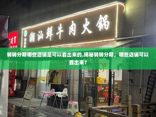 转转分期哪些店铺是可以套出来的,揭秘转转分期，哪些店铺可以套出来？