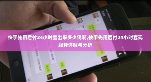 快手先用后付24小时套出来多少钱啊,快手先用后付24小时套现服务详解与分析